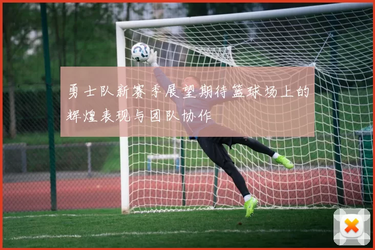勇士队新赛季展望期待篮球场上的辉煌表现与团队协作