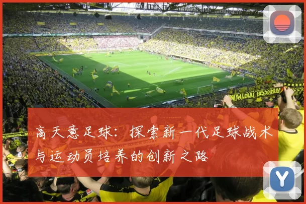 高天意足球：探索新一代足球战术与运动员培养的创新之路