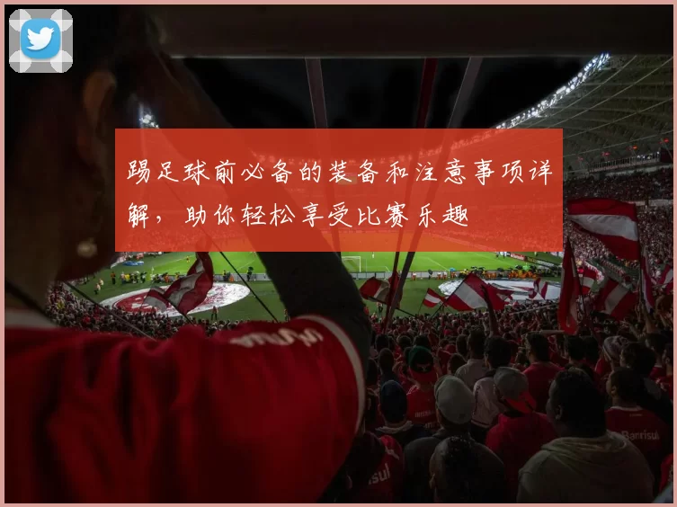 踢足球前必备的装备和注意事项详解，助你轻松享受比赛乐趣